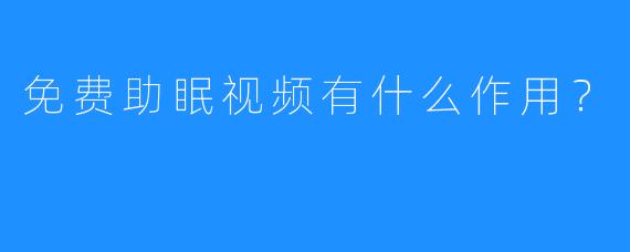 免费助眠视频有什么作用？