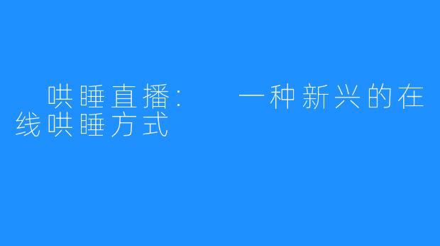  哄睡直播: 一种新兴的在线哄睡方式