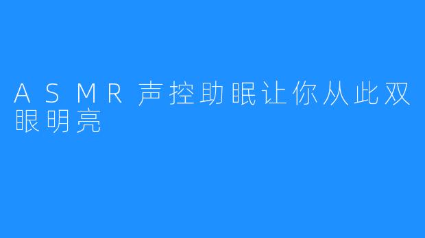 ASMR声控助眠让你从此双眼明亮