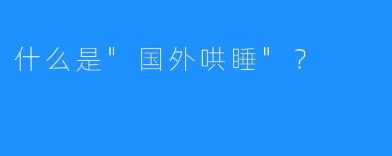 什么是”国外哄睡”？