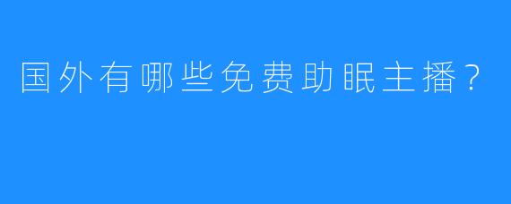 国外有哪些免费助眠主播？