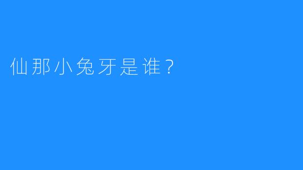 仙那小兔牙是谁？