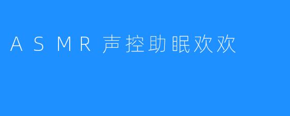 ASMR声控助眠让你从此双眼明亮