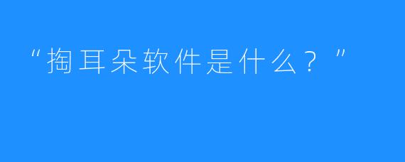 “掏耳朵软件是什么？”