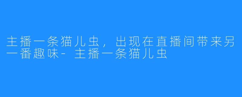 主播一条猫儿虫，出现在直播间带来另一番趣味-主播一条猫儿虫