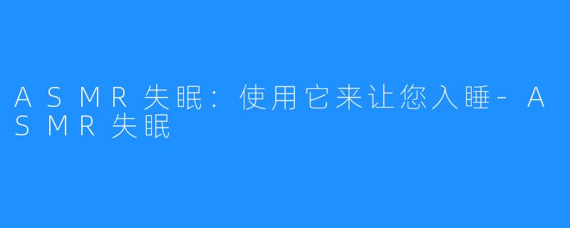 ASMR失眠:使用它来让您入睡-ASMR失眠