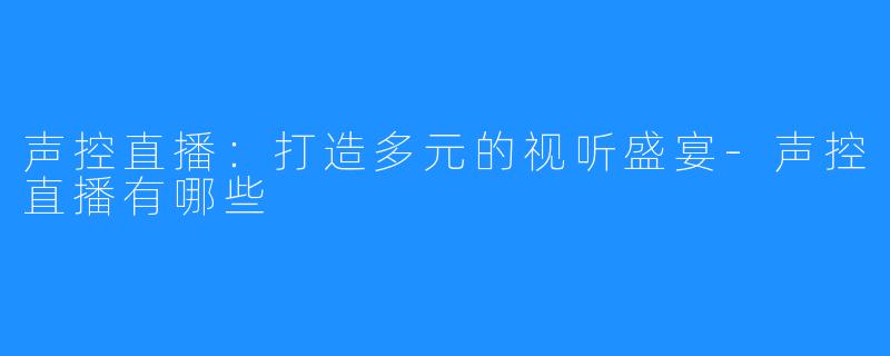 声控直播:打造多元的视听盛宴-声控直播有哪些