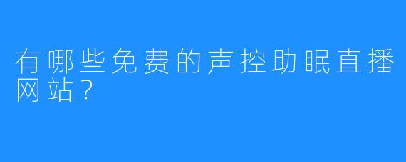 有哪些免费的声控助眠直播网站？