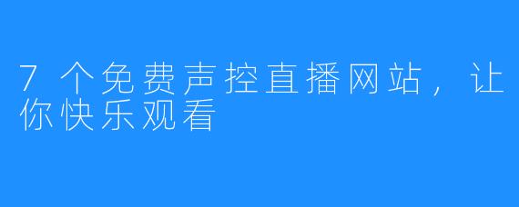 7个免费声控直播网站，让你快乐观看