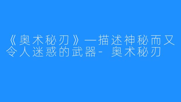 《奥术秘刃》—描述神秘而又令人迷惑的武器-奥术秘刃