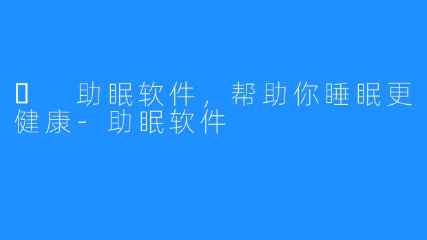 ​	助眠软件，帮助你睡眠更健康-助眠软件