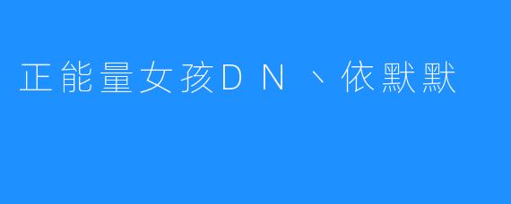 正能量女孩DN丶依默默