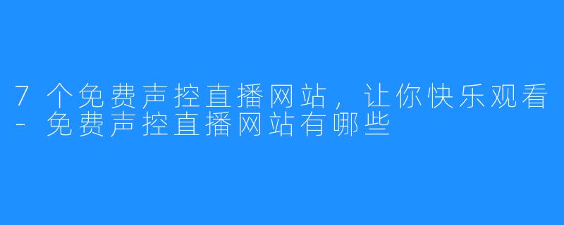 7个免费声控直播网站,让你快乐观看-免费声控直播网站有哪些