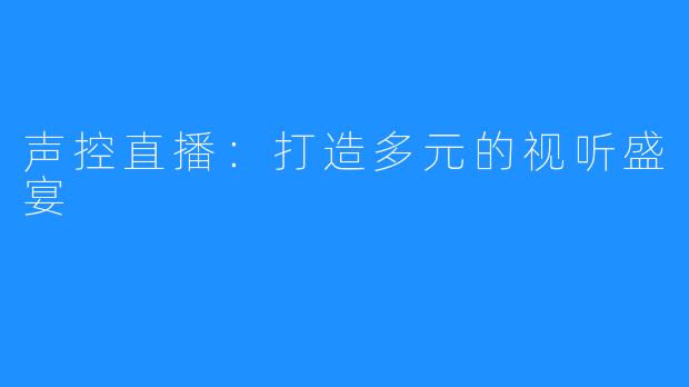 声控直播:打造多元的视听盛宴