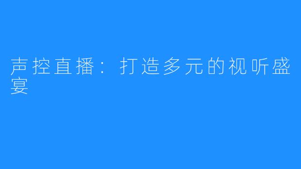 声控直播：打造多元的视听盛宴