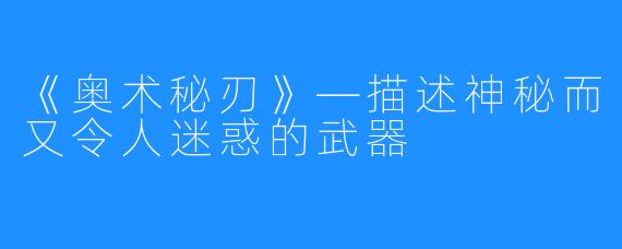 《奥术秘刃》—描述神秘而又令人迷惑的武器