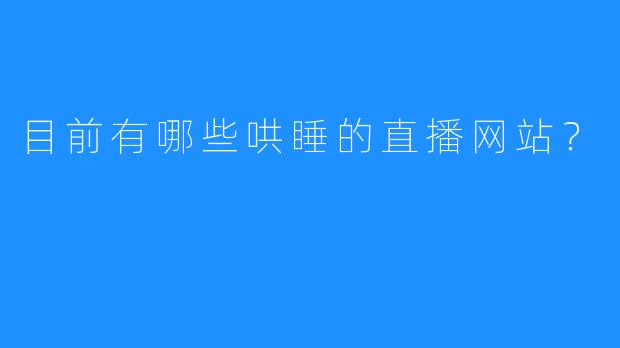 目前有哪些哄睡的直播网站？