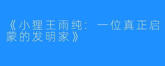 《小狸王雨纯:一位真正启蒙的发明家》