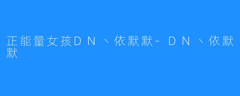 正能量女孩DN丶依默默-DN丶依默默