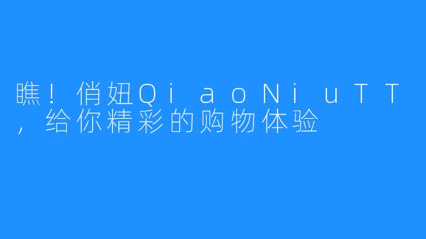 瞧！俏妞QiaoNiuTT，给你精彩的购物体验