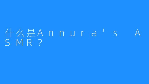 什么是Annura’s ASMR？