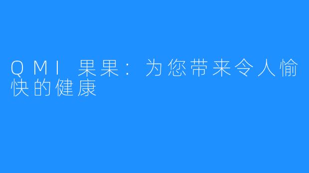 QMI果果：为您带来令人愉快的健康