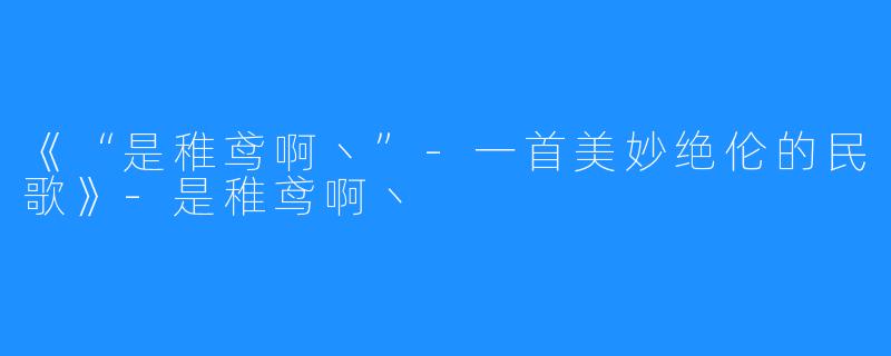 《“是稚鸢啊丶”-一首美妙绝伦的民歌》-是稚鸢啊丶