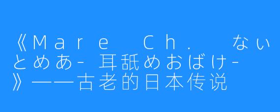 《Mare Ch. なぃとめあ-耳舐めおばけ- 》——古老的日本传说