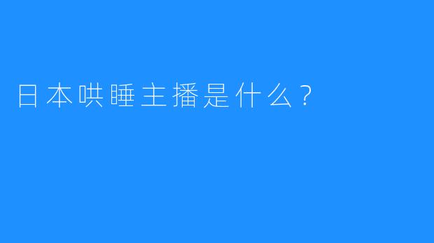 日本哄睡主播是什么？