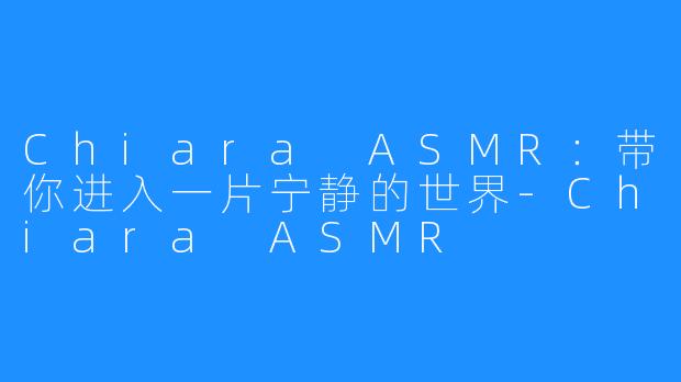 Chiara ASMR:带你进入一片宁静的世界-Chiara ASMR