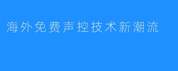 海外免费声控技术新潮流