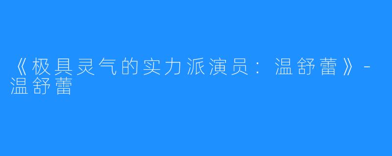 《极具灵气的实力派演员:温舒蕾》-温舒蕾