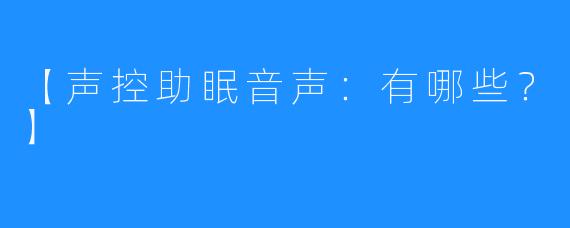 【声控助眠音声：有哪些？】