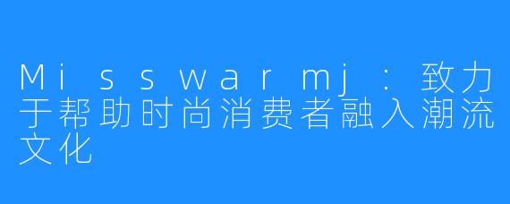 Misswarmj:致力于帮助时尚消费者融入潮流文化