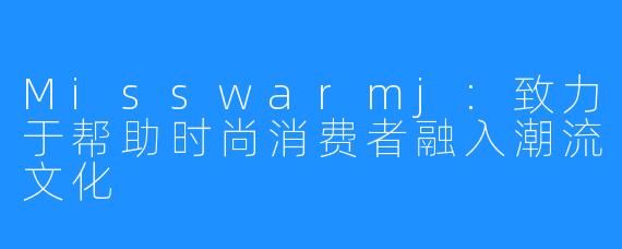 Misswarmj:致力于帮助时尚消费者融入潮流文化