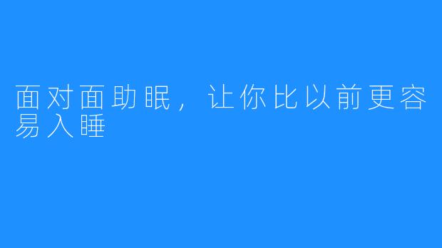 面对面助眠，让你比以前更容易入睡