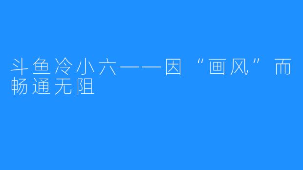 斗鱼冷小六——因“画风”而畅通无阻