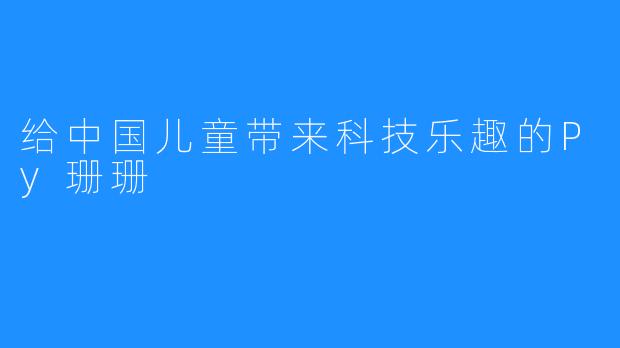 给中国儿童带来科技乐趣的Py珊珊