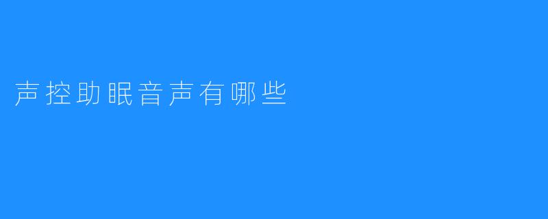 【声控助眠音声：有哪些？】