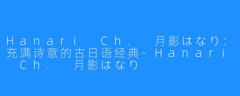 Hanari Ch. 月影はなり：充满诗意的古日语经典-Hanari Ch. 月影はなり