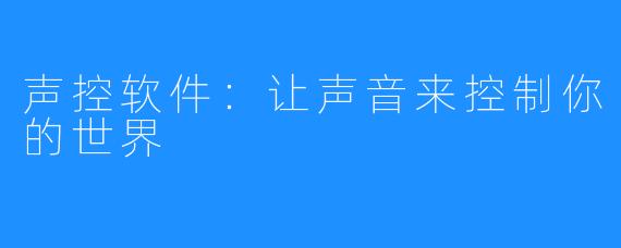 声控软件：让声音来控制你的世界