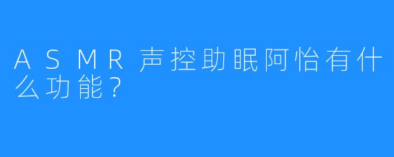 ASMR声控助眠阿怡有什么功能？