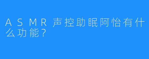 ASMR声控助眠阿怡有什么功能？