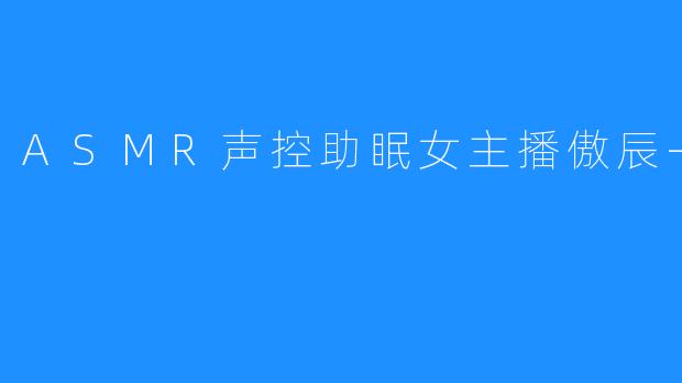 被ASMR声控助眠女主播傲辰-水吟吟赞誉有加