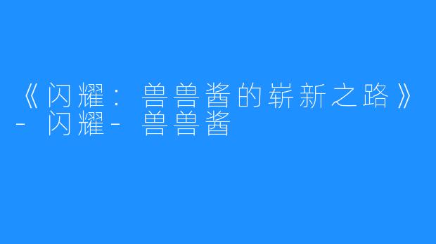 《闪耀:兽兽酱的崭新之路》-闪耀-兽兽酱