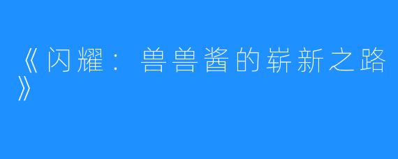 《闪耀:兽兽酱的崭新之路》