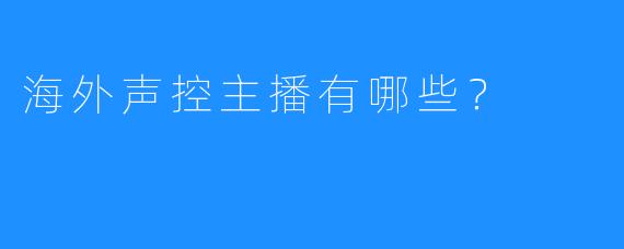 海外声控主播有哪些？