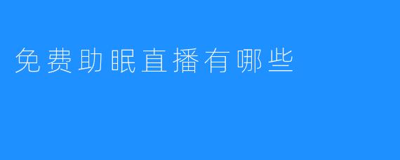 了解免费助眠直播有哪些