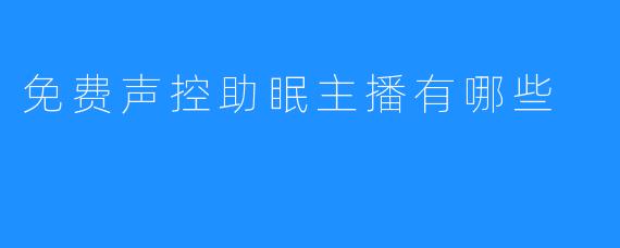 免费声控助眠主播有哪些