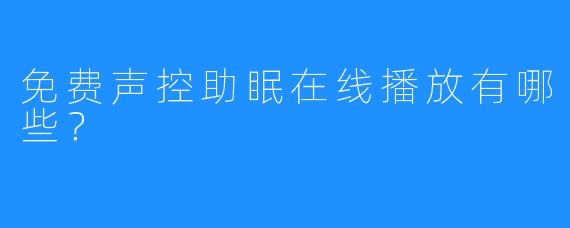 免费声控助眠在线播放有哪些？ 